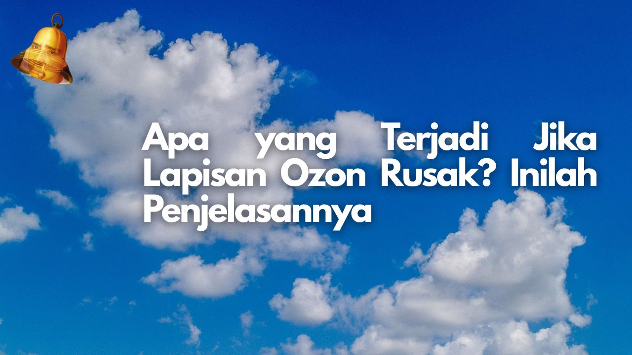 Apa yang Terjadi Jika Lapisan Ozon Rusak? Inilah Penjelasannya
