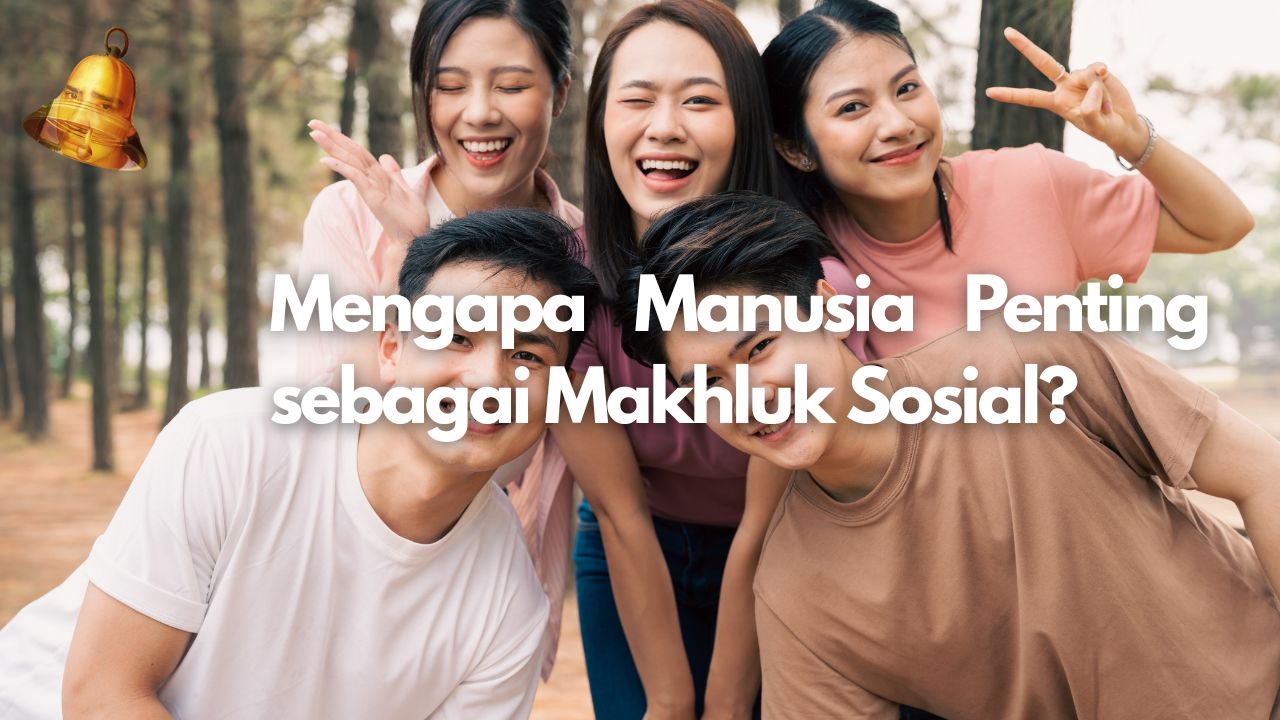 Mengapa Manusia Penting sebagai Makhluk Sosial?