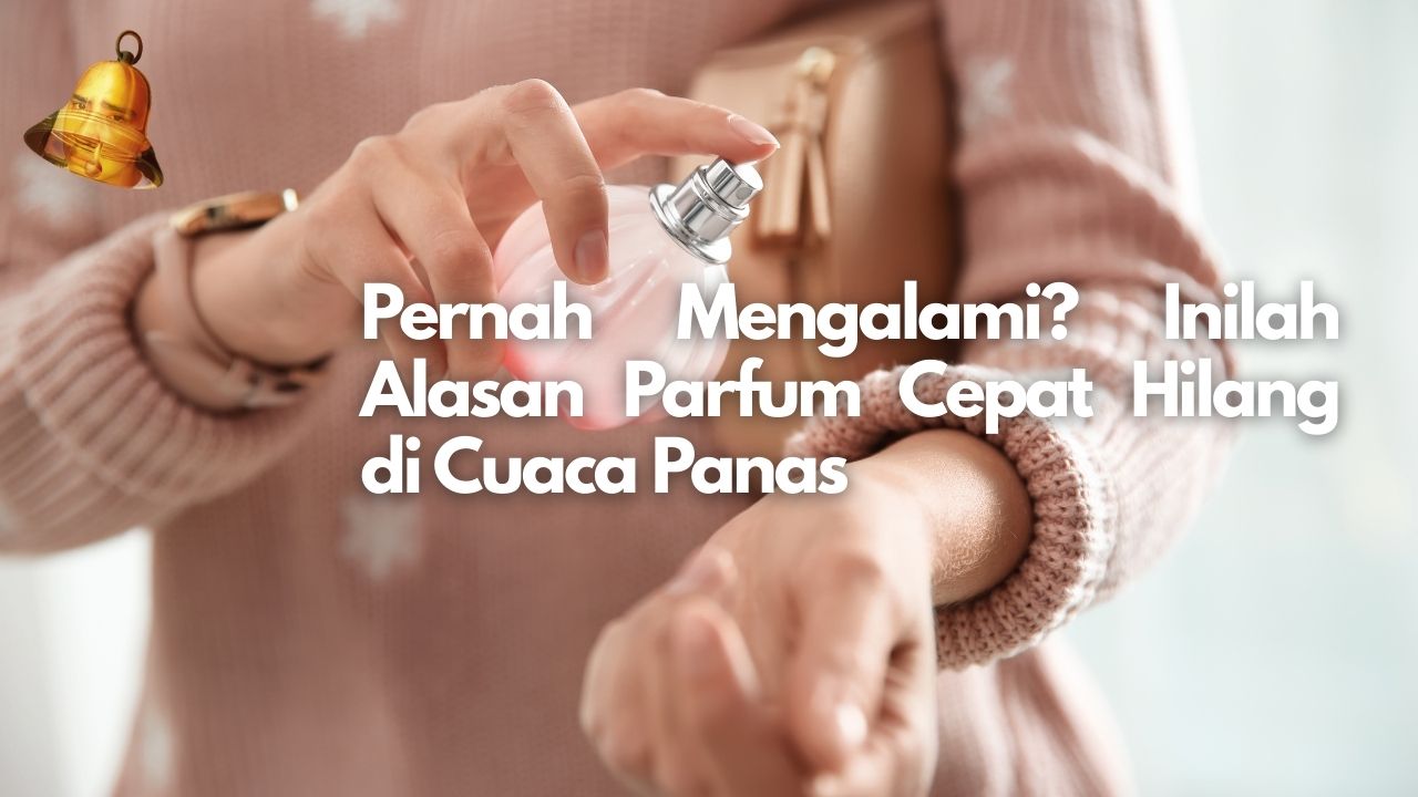 Pernah Mengalami? Inilah Alasan Parfum Cepat Hilang di Cuaca Panas