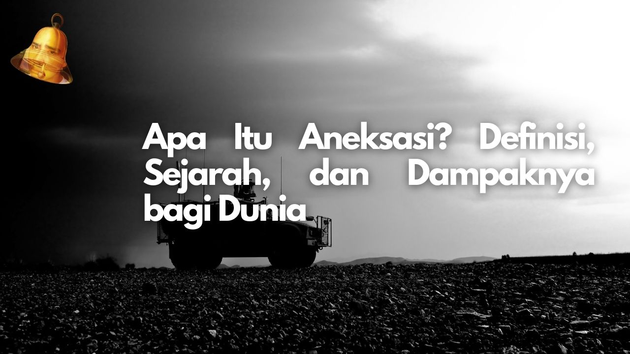Apa Itu Aneksasi? Definisi, Sejarah, dan Dampaknya bagi Dunia