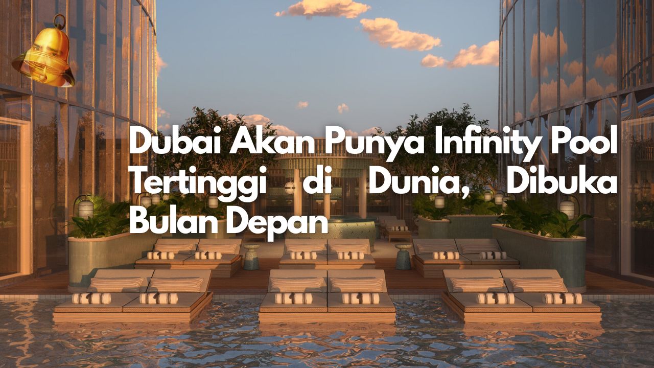 Dubai Akan Punya Infinity Pool Tertinggi di Dunia, Dibuka Bulan Depan