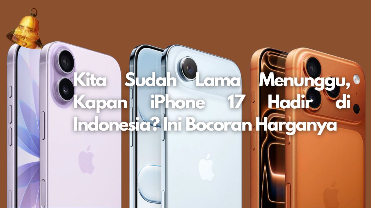 Kita Sudah Lama Menunggu, Kapan iPhone 17 Hadir di Indonesia? Ini Bocoran Harganya