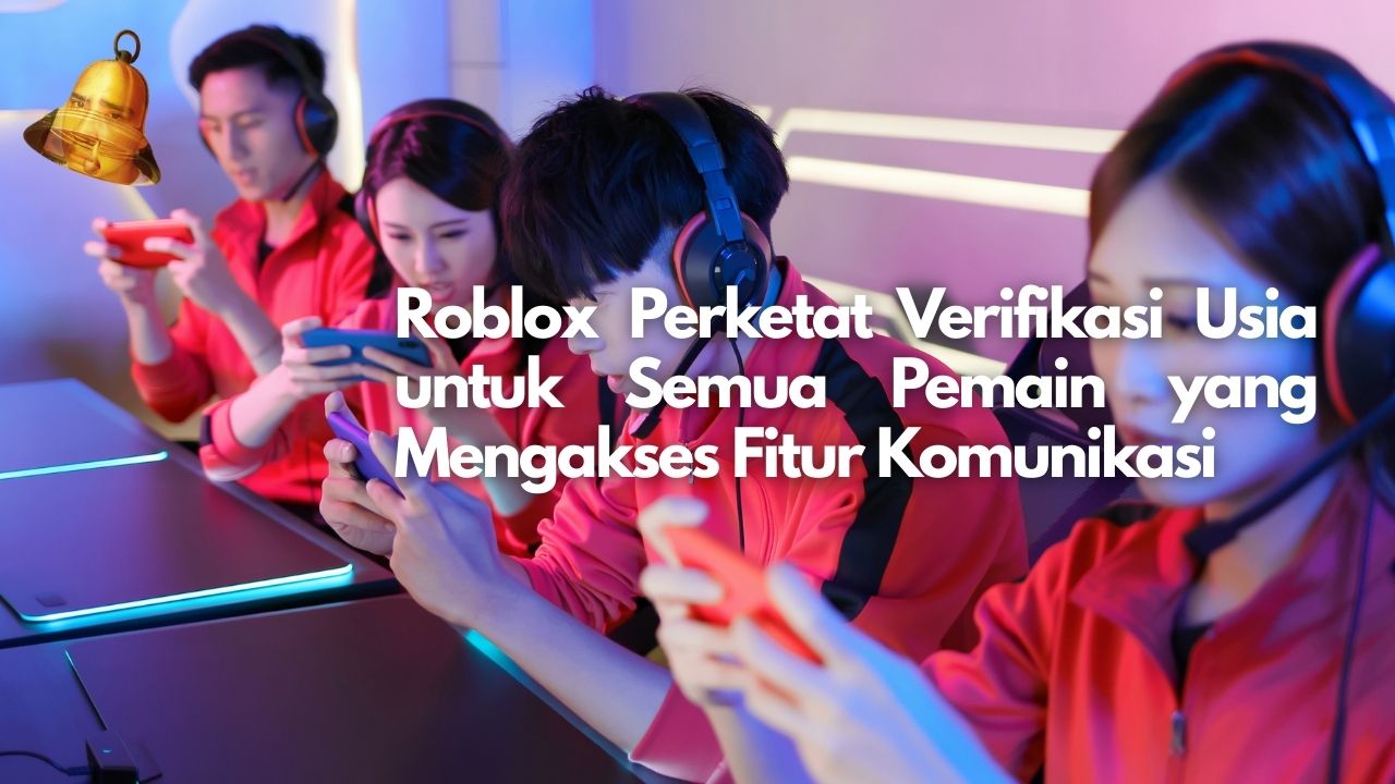 Roblox Perketat Verifikasi Usia untuk Semua Pemain yang Mengakses Fitur Komunikasi