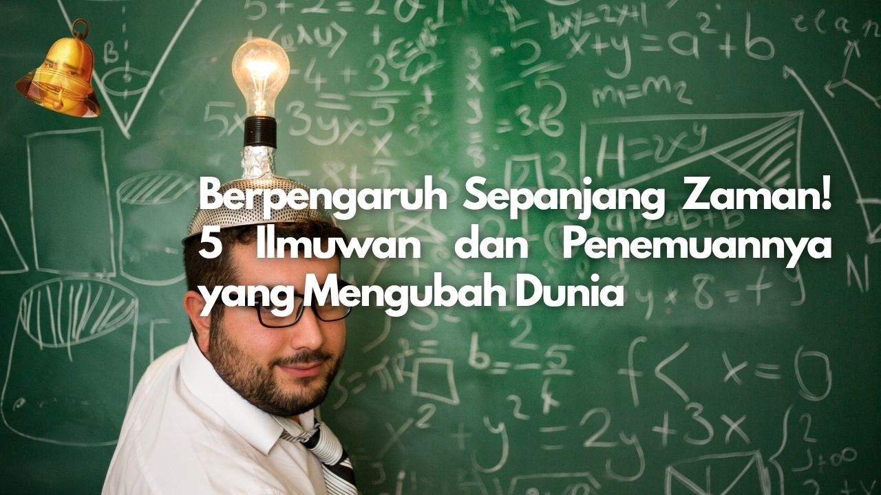 Berpengaruh Sepanjang Zaman! 5 Ilmuwan dan Penemuannya yang Mengubah Dunia