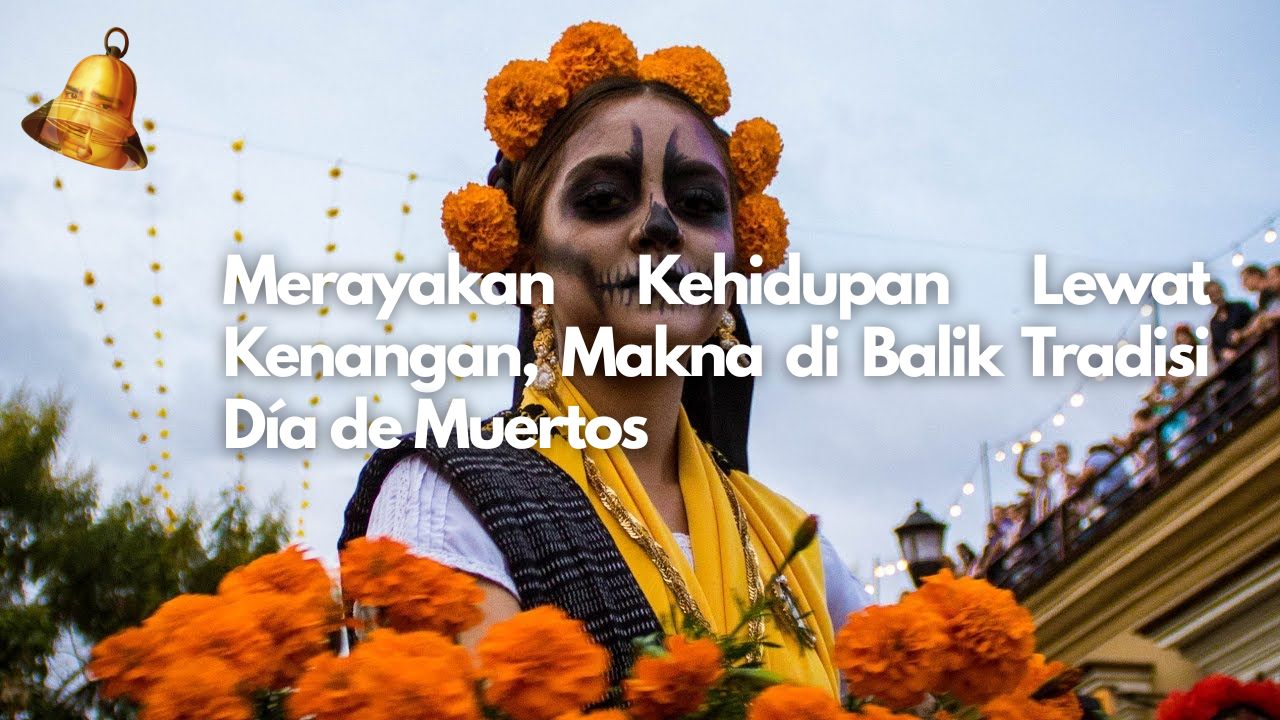 Merayakan Kehidupan Lewat Kenangan, Makna di Balik Tradisi Día de Muertos